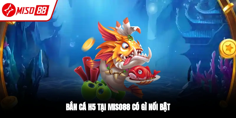 Bắn Cá H5 - Trải Nghiệm Giải Trí Đỉnh Cao Tại Miso88