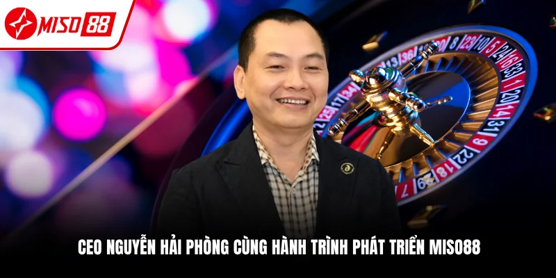 CEO Nguyễn Hải Phong - Nhà Sáng Lập Miso88 Uy Tín