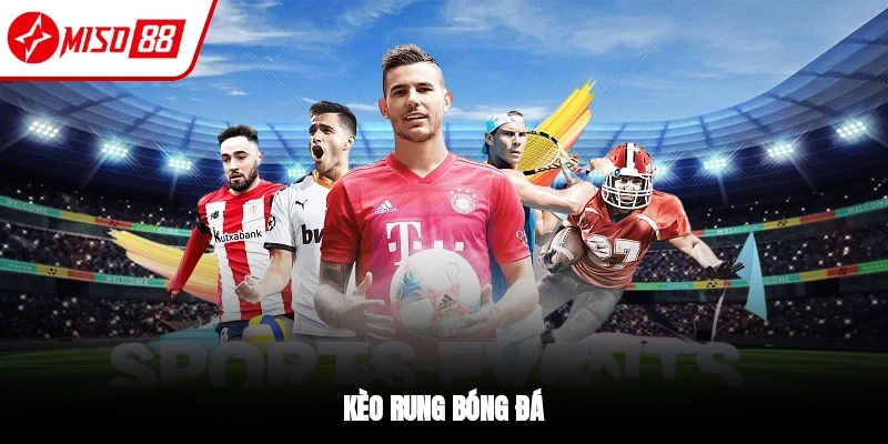 Kèo Rung Bóng Đá - Cách Đặt Cược Dễ Thắng Tại Nhà Cái Miso88