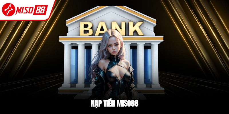 Nạp Tiền Miso88 - Thanh Toán Liền Tay, Nhận Ngay Thưởng Lớn