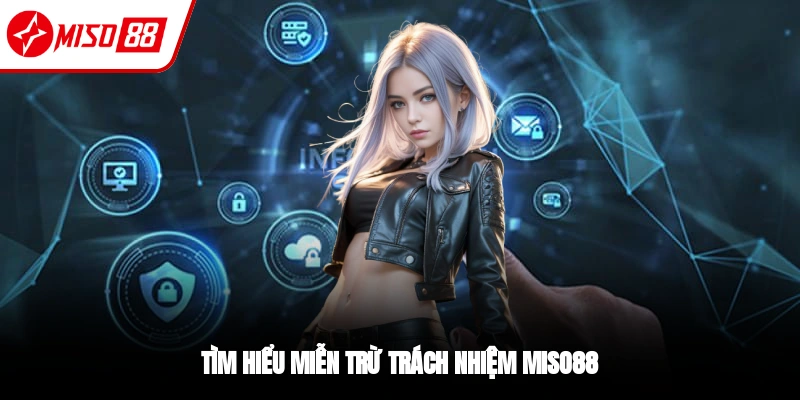 Miễn Trừ Trách Nhiệm - Hội Viên Miso88 Cần Nắm Vững